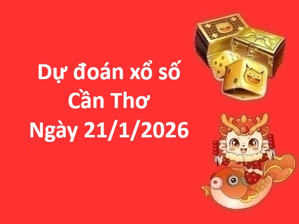 Dự đoán xổ số Cần Thơ ngày 21 tháng 1 thứ 4 siêu chuẩn